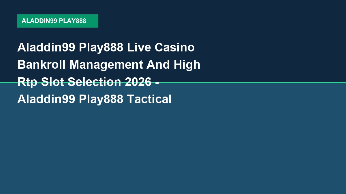 Aladdin99 Play888 Live Casino Bankroll Management And High Rtp Slot Selection 2026 - Aladdin99 Play888 Tactical Guide 2026