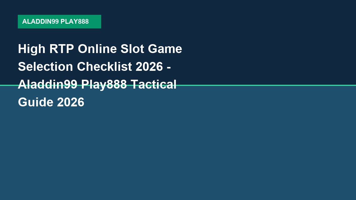 High RTP Online Slot Game Selection Checklist 2026 - Aladdin99 Play888 Tactical Guide 2026