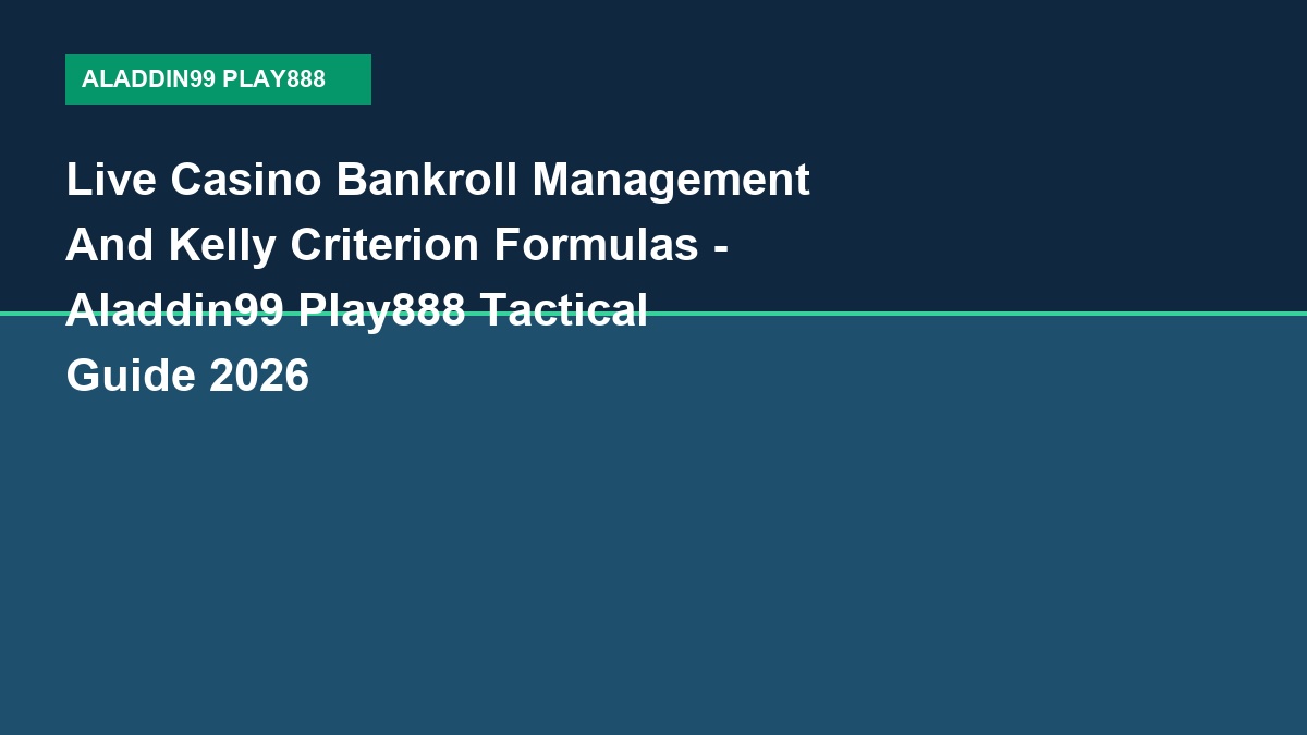 Live Casino Bankroll Management And Kelly Criterion Formulas - Aladdin99 Play888 Tactical Guide 2026